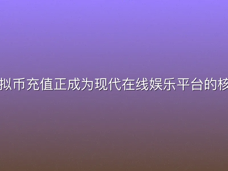 欧亿体育虚拟币充值正成为现代在线娱乐平台的核心支付方式